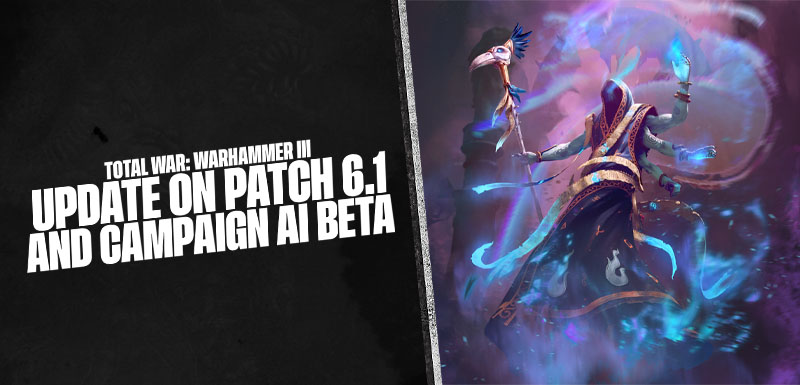 Total War: WARHAMMER III - Update on Patch 6.1 & Campaign AI Beta
